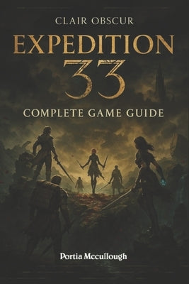 Clair Obscur: Expedition 33 Complete Game Guide: Walkthroughs, Tips, Tricks, Strategies All You Need to Know by Portia McCullough