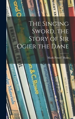 The Singing Sword, the Story of Sir Ogier the Dane by Hyde, Mark Powell