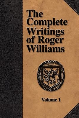 The Complete Writings of Roger Williams - Volume 1 by Williams, Roger