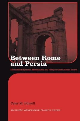 Between Rome and Persia: The Middle Euphrates, Mesopotamia and Palmyra Under Roman Control by Edwell, Peter