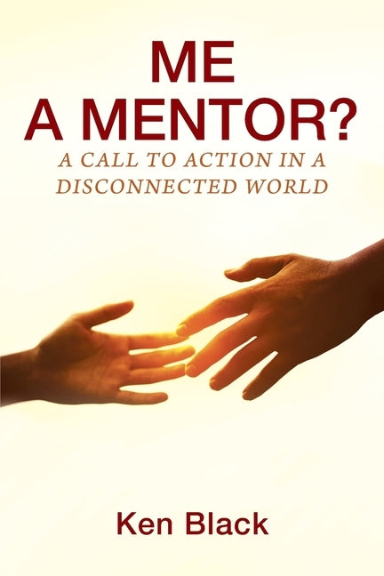 ME A MENTOR? A Call to Action in a Disconnected World by Black, Ken