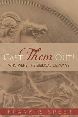 Cast Them Out!: Who Were the Biblical Demons? by Speer, Frank R.