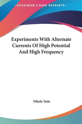Experiments With Alternate Currents Of High Potential And High Frequency by Tesla, Nikola