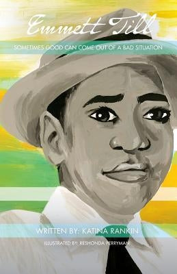Emmett Till: Sometimes Good Can Come Out of A Bad Situation by Rankin, Katina L.