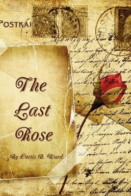 The Last Rose by Ward, Curtis D.