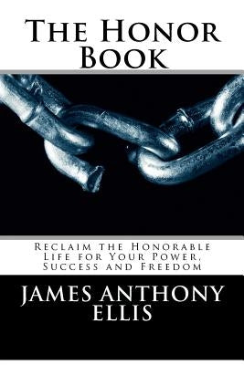 The Honor Book: Reclaim the Honorable Life for Your Power, Success and Freedom by Ellis, James Anthony