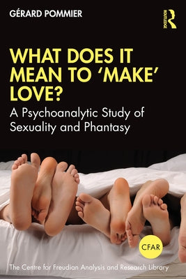 What Does It Mean to 'Make' Love?: A Psychoanalytic Study of Sexuality and Phantasy by Pommier, Gérard
