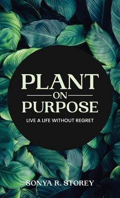 Plant on Purpose: Live a Life Without Regrets by Storey, Sonya