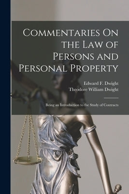 Commentaries On the Law of Persons and Personal Property: Being an Introduction to the Study of Contracts by Dwight, Theodore William