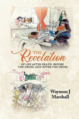 The Revelation of Life After Death Before the Cross, and After the Cross by Marshall, Waymon J.