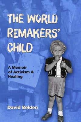 The World Remakers' Child: A Memoir of Activism & Healing by Belden, David