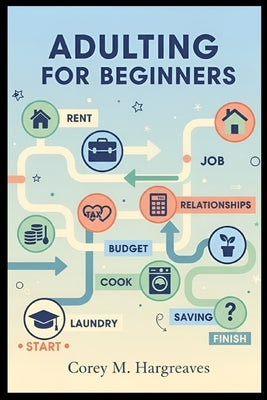 Adulting for Beginners: Essential Life Lessons for the Transition to Adulthood: Taxes, Takeout, and Everything in Between by Hargreaves, Corey M.
