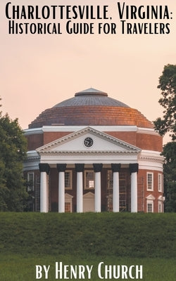 Charlottesville, Virginia: Historical Guide for Travelers by Church, Henry
