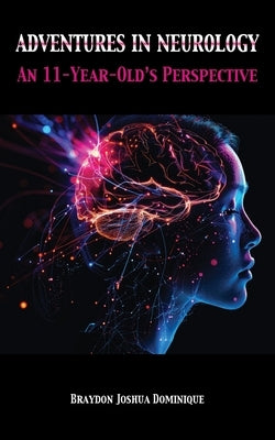 Adventures in Neurology: An 11-Year-Old's Perspective by Dominique, Braydon Joshua