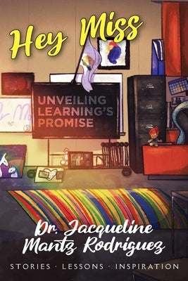 Hey Miss: Unveiling Learning's Promise by Mantz Rodriguez, Jacqueline