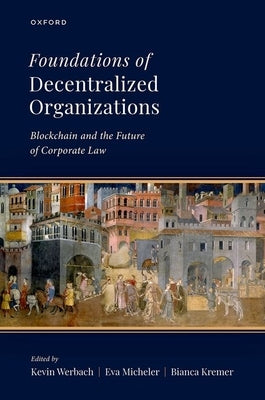 Foundations of Decentralized Organizations: Blockchain and the Future of Corporate Law by Werbach, Kevin