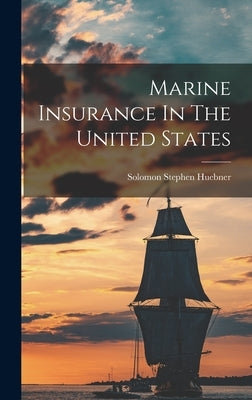Marine Insurance In The United States by Huebner, Solomon Stephen