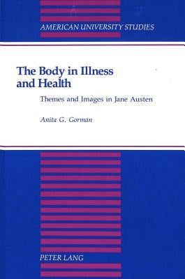 The Body in Illness and Health: Themes and Images in Jane Austen by Gorman, Anita