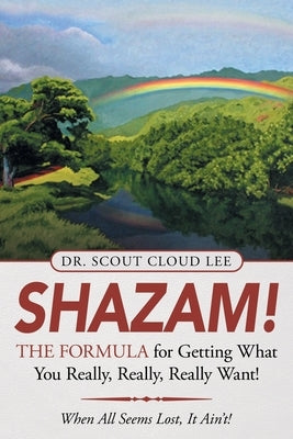 Shazam! the Formula for Getting What You Really, Really, Really Want!: When All Seems Lost, It Ain'T! by Lee, Scout Cloud
