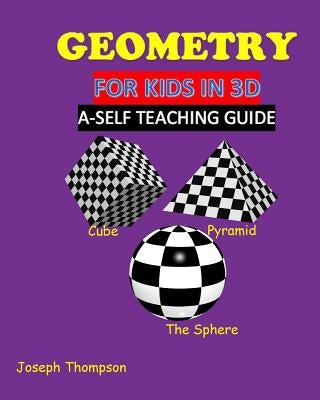 Geometry for kids in 3D: a self teaching guide by Thompson, Joseph, Jr.
