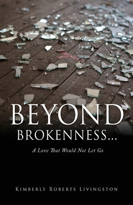 Beyond Brokenness...: A Love That Would Not Let Go by Livingston, Kimberly Roberts
