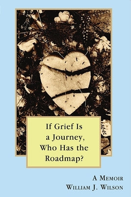 If Grief is a Journey, Who Has the Roadmap? by Wilson, William
