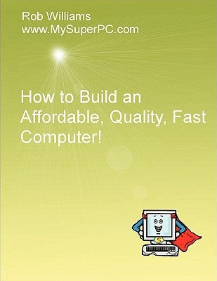 How to Build an Affordable, Quality, Fast Computer! by Williams, Rob