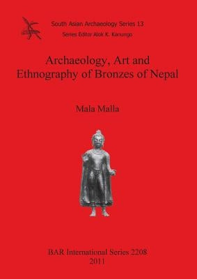 Archaeology, Art and Ethnography of Bronzes of Nepal by Malla, Mala