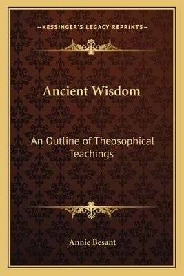 Ancient Wisdom: An Outline of Theosophical Teachings by Besant, Annie