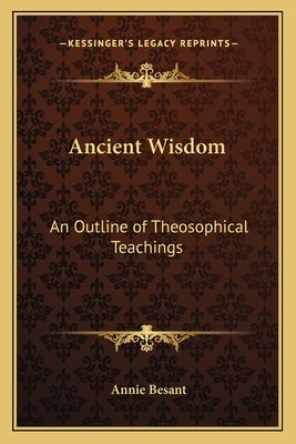 Ancient Wisdom: An Outline of Theosophical Teachings by Besant, Annie