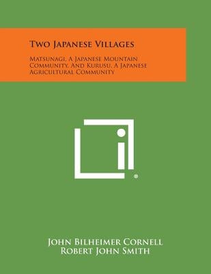 Two Japanese Villages: Matsunagi, a Japanese Mountain Community, and Kurusu, a Japanese Agricultural Community by Cornell, John Bilheimer