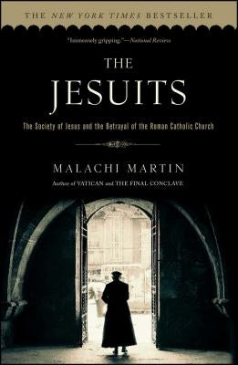 The Jesuits: The Society of Jesus and the Betrayal of the Roman Catholic Church by Martin, Malachi