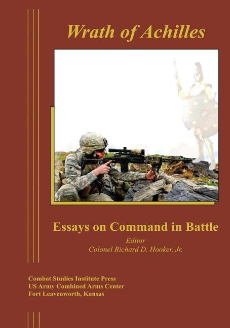 Wrath of Achilles: Essays on Command in Battle by Hooker, Jr. Colonel Richard D.