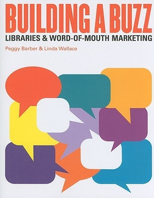 Building a Buzz: Libraries and Word-Of-Mouth Marketing by Barber, Peggy