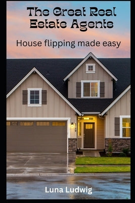 The Great Real Estate Agents: House Flipping Made Easy by Ludwig, Luna