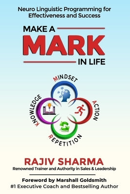 Make a MARK in Life: Connecting 4 pillars of NLP: Mindset, Action, Repetition, and Knowledge for Effectiveness and Success.... by Sharma, Rajiv