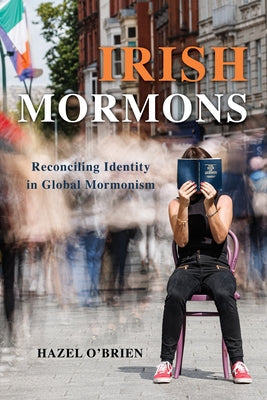 Irish Mormons: Reconciling Identity in Global Mormonism by O'Brien, Hazel