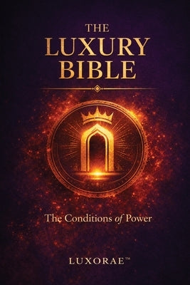 The Luxury Bible: The Conditions of Power by LLC, Luxorae