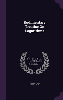 Rudimentary Treatise On Logarithms by Law, Henry