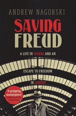 Saving Freud: A Life in Vienna and an Escape to Freedom in London by Nagorski, Andrew