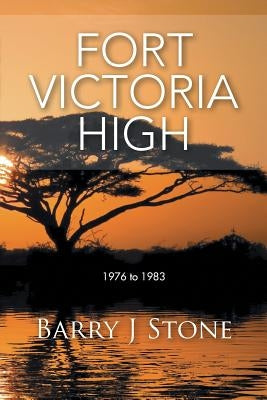 Fort Victoria High: 1976 to 1983 by Stone, Barry J.