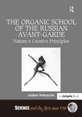 The Organic School of the Russian Avant-Garde: Nature's Creative Principles by Wünsche, Isabel