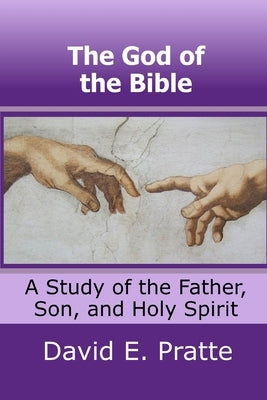 The God of the Bible: A Study of the Father, Son, and Holy Spirit by Pratte, David E.