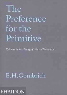 The Preference for the Primitive: Episodes in the History of Western Taste and Art by Gombrich, Leonie