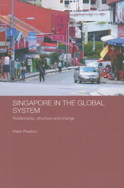 Singapore in the Global System: Relationship, Structure and Change by Preston, Peter