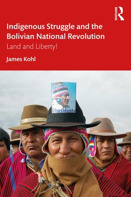 Indigenous Struggle and the Bolivian National Revolution: Land and Liberty! by Kohl, James