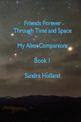 Friends Forever Through Time and Space: My Alien Companions by Holland, Sandra
