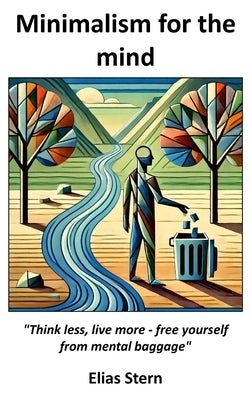 Minimalism for the mind: Think less, live more - free yourself from mental baggage by Stern, Elias
