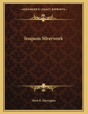 Iroquois Silverwork by Harrington, Mark R.