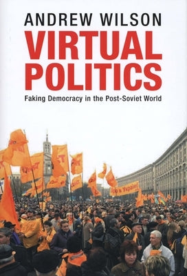 Virtual Politics: Faking Democracy in the Post-Soviet World by Wilson, Andrew